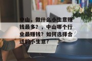 中山,做什么小生意赚钱最多?,中山哪个行业最赚钱?如何选择合适的小生意? 中山,做什么小生意赚钱最多?,中山哪个行业最赚钱?如何选择合适的小生意?