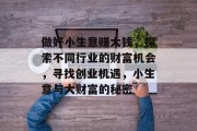 做好小生意赚大钱,探索不同行业的财富机会,寻找创业机遇,小生意与大财富的秘密 做好小生意赚大钱,探索不同行业的财富机会,寻找创业机遇,小生意与大财富的秘密
