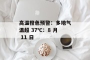 高温橙色预警:多地气温超 37℃:8 月 11 日