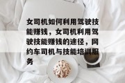 女司机如何利用驾驶技能赚钱,女司机利用驾驶技能赚钱的途径,网约车司机与技能培训服务