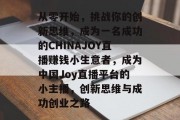 从零开始,挑战你的创新思维,成为一名成功的CHINAJOY直播赚钱小生意者,成为中国Joy直播平台的小主播,创新思维与成功创业之路 从零开始,挑战你的创新思维,成为一名成功的CHINAJOY直播赚钱小生意者,成为中国Joy直播平台的小主播,创新思维与成功创业之路