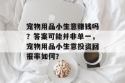 宠物用品小生意赚钱吗？答案可能并非单一，宠物用品小生意投资回报率如何？