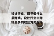 设计行业,探寻做什么最赚钱,设计行业中赚钱最多的职业方向探寻 设计行业,探寻做什么最赚钱,设计行业中赚钱最多的职业方向探寻