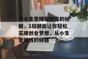 开小生意赚取财富的秘籍，1招就能让你轻松实现创业梦想，从小生意赚钱的秘籍