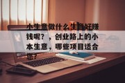小生意做什么生意好赚钱呢？，创业路上的小本生意，哪些项目适合您？