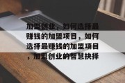加盟创业,如何选择最赚钱的加盟项目,如何选择最赚钱的加盟项目,加盟创业的智慧抉择 加盟创业,如何选择最赚钱的加盟项目,如何选择最赚钱的加盟项目,加盟创业的智慧抉择