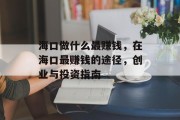 海口做什么最赚钱,在海口最赚钱的途径,创业与投资指南 海口做什么最赚钱,在海口最赚钱的途径,创业与投资指南