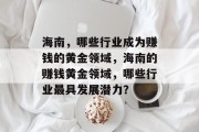 海南,哪些行业成为赚钱的黄金领域,海南的赚钱黄金领域,哪些行业最具发展潜力? 海南,哪些行业成为赚钱的黄金领域,海南的赚钱黄金领域,哪些行业最具发展潜力?