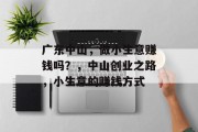 广东中山,做小生意赚钱吗?,中山创业之路,小生意的赚钱方式 广东中山,做小生意赚钱吗?,中山创业之路,小生意的赚钱方式