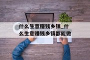 什么生意赚钱乡镇_什么生意赚钱乡镇都能做