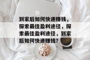 到家后如何快速赚钱，探索最佳盈利途径，探索最佳盈利途径，到家后如何快速赚钱？