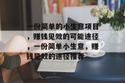 一份简单的小生意项目,赚钱见效的可能途径,一份简单小生意,赚钱见效的途径推荐 一份简单的小生意项目,赚钱见效的可能途径,一份简单小生意,赚钱见效的途径推荐