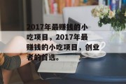 2017年最赚钱的小吃项目,2017年最赚钱的小吃项目,创业者的首选。 2017年最赚钱的小吃项目,2017年最赚钱的小吃项目,创业者的首选。