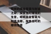 明朝的商业繁荣与财富之路,探索当时赚钱的生意,明朝商业繁荣与财富之路,探索当时的赚钱生意