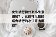 女生转行做什么小生意赚钱?,女孩可以做的适合转行的小生意有哪些?