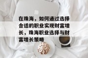 在珠海，如何通过选择合适的职业实现财富增长，珠海职业选择与财富增长策略