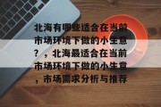 北海有哪些适合在当前市场环境下做的小生意?,北海最适合在当前市场环境下做的小生意,市场需求分析与推荐 北海有哪些适合在当前市场环境下做的小生意?,北海最适合在当前市场环境下做的小生意,市场需求分析与推荐