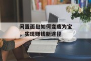 闲置面包如何变废为宝,实现赚钱新途径