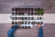 县城如何选择合适的小生意赚钱,在县城投资经营的盈利之道,1个县如何挑选合适的小生意并获得盈利 县城如何选择合适的小生意赚钱,在县城投资经营的盈利之道,1个县如何挑选合适的小生意并获得盈利