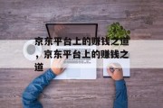 京东平台上的赚钱之道,京东平台上的赚钱之道 京东平台上的赚钱之道,京东平台上的赚钱之道