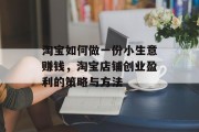 淘宝如何做一份小生意赚钱,淘宝店铺创业盈利的策略与方法 淘宝如何做一份小生意赚钱,淘宝店铺创业盈利的策略与方法