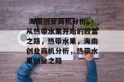  海南创业商机分析，从热带水果开始的致富之路，热带水果，海南创业商机分析，热带水果创业之路