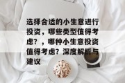 选择合适的小生意进行投资,哪些类型值得考虑?,哪种小生意投资值得考虑?深度解析与建议 选择合适的小生意进行投资,哪些类型值得考虑?,哪种小生意投资值得考虑?深度解析与建议