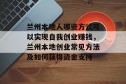 兰州本地人哪些方式可以实现自我创业赚钱,兰州本地创业常见方法及如何获得资金支持 兰州本地人哪些方式可以实现自我创业赚钱,兰州本地创业常见方法及如何获得资金支持