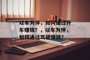 以车为伴，如何通过开车赚钱？，以车为伴，如何通过驾驶赚钱？