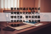 歌手如何通过多种方式实现最大化的收入——赚钱之道，歌手实现最大化的收入，多元化赚钱之道