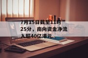 7月15日截至11时25分,南向资金净流入超40亿港元 7月15日截至11时25分,南向资金净流入超40亿港元