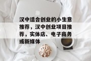 汉中适合创业的小生意推荐,汉中创业项目推荐,实体店、电子商务或新媒体 汉中适合创业的小生意推荐,汉中创业项目推荐,实体店、电子商务或新媒体