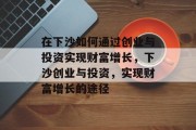 在下沙如何通过创业与投资实现财富增长,下沙创业与投资,实现财富增长的途径