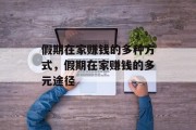 假期在家赚钱的多种方式,假期在家赚钱的多元途径 假期在家赚钱的多种方式,假期在家赚钱的多元途径
