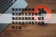 海岛创业新机遇，探索海岛做什么生意赚钱，海岛创业新机遇，探索海岛旅游与特色产业赚钱之道