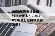 2010年哪些行业赚钱机会更多?,2010年哪些行业赚钱机会更多? 2010年哪些行业赚钱机会更多?,2010年哪些行业赚钱机会更多?