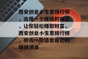 西安创业小生意排行榜,选择一个赚钱的项目,让你轻松赚取财富,西安创业小生意排行榜,挑选一份适合自己的赚钱项目 西安创业小生意排行榜,选择一个赚钱的项目,让你轻松赚取财富,西安创业小生意排行榜,挑选一份适合自己的赚钱项目
