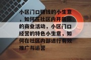 小区门口赚钱的小生意，如何在社区内开展你的商业活动，小区门口经营的特色小生意，如何在社区内部进行有效推广与运营