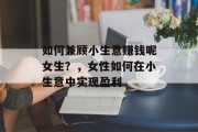 如何兼顾小生意赚钱呢女生?,女性如何在小生意中实现盈利