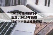 2015年最赚钱的小生意,2015年最赚钱的中小微企业排行榜 2015年最赚钱的小生意,2015年最赚钱的中小微企业排行榜