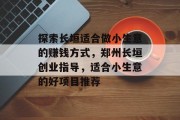 探索长垣适合做小生意的赚钱方式,郑州长垣创业指导,适合小生意的好项目推荐 探索长垣适合做小生意的赚钱方式,郑州长垣创业指导,适合小生意的好项目推荐