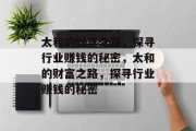 太和的财富之路,探寻行业赚钱的秘密,太和的财富之路,探寻行业赚钱的秘密 太和的财富之路,探寻行业赚钱的秘密,太和的财富之路,探寻行业赚钱的秘密