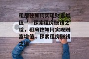 租房住如何实现财富增值——探索租房赚钱之道,租房住如何实现财富增值,探索租房赚钱之道