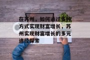 在苏州,如何通过多种方式实现财富增长,苏州实现财富增长的多元途径探索 在苏州,如何通过多种方式实现财富增长,苏州实现财富增长的多元途径探索