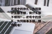 逆境中的挣扎,为何做什么都不顺,做什么都不赚钱?,逆境中的挣扎,为何做事不顺、赚钱困难? 逆境中的挣扎,为何做什么都不顺,做什么都不赚钱?,逆境中的挣扎,为何做事不顺、赚钱困难?