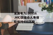 龙源电力(00916.HK)获瑞众人寿保险增持400万股 龙源电力(00916.HK)获瑞众人寿保险增持400万股