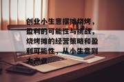 创业小生意摆摊烧烤，盈利的可能性与挑战，烧烤摊的经营策略和盈利可能性，从小生意到大产业