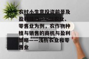 农村小生意投资前景及盈利技巧——以农业、零售业为例,农作物种植与销售的商机与盈利策略——浅析农业和零售业 农村小生意投资前景及盈利技巧——以农业、零售业为例,农作物种植与销售的商机与盈利策略——浅析农业和零售业