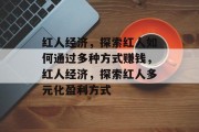 红人经济,探索红人如何通过多种方式赚钱,红人经济,探索红人多元化盈利方式