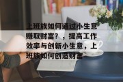 上班族如何通过小生意赚取财富?,提高工作效率与创新小生意,上班族如何创造财富 上班族如何通过小生意赚取财富?,提高工作效率与创新小生意,上班族如何创造财富
